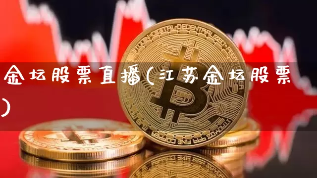 金坛股票直播(江苏金坛股票)_https://www.huakunhengjia.com_财经资讯_第1张