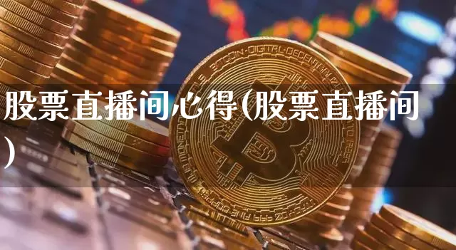 股票直播间心得(股票直播间)_https://www.huakunhengjia.com_财经资讯_第1张