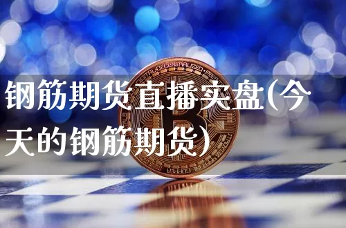 钢筋期货直播实盘(今天的钢筋期货)_https://www.huakunhengjia.com_期货资讯_第1张