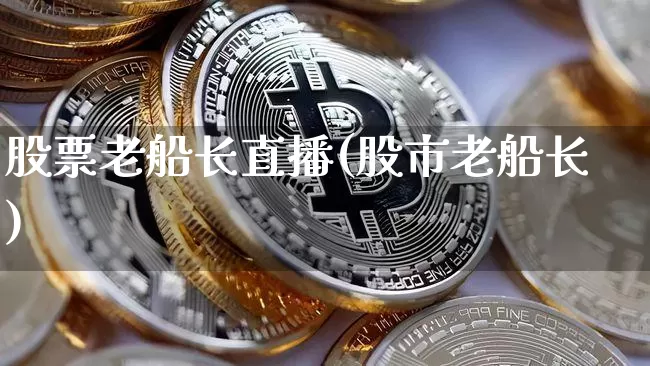 股票老船长直播(股市老船长)_https://www.huakunhengjia.com_金融资讯_第1张