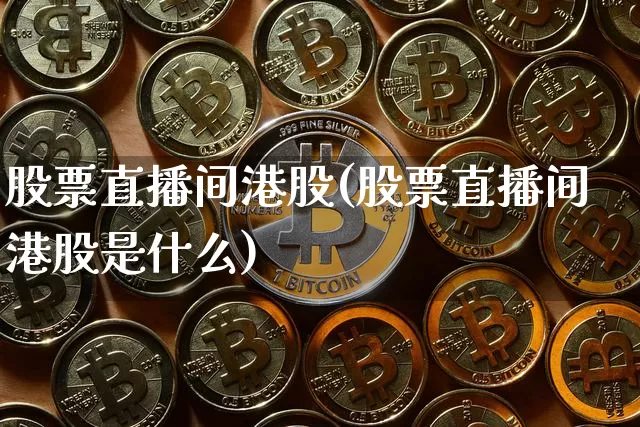 股票直播间港股(股票直播间港股是什么)_https://www.huakunhengjia.com_股票资讯_第1张