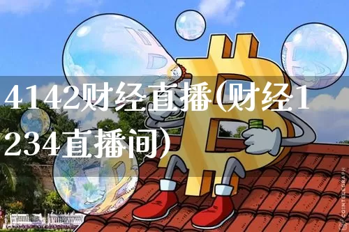 4142财经直播(财经1234直播间)_https://www.huakunhengjia.com_股票资讯_第1张
