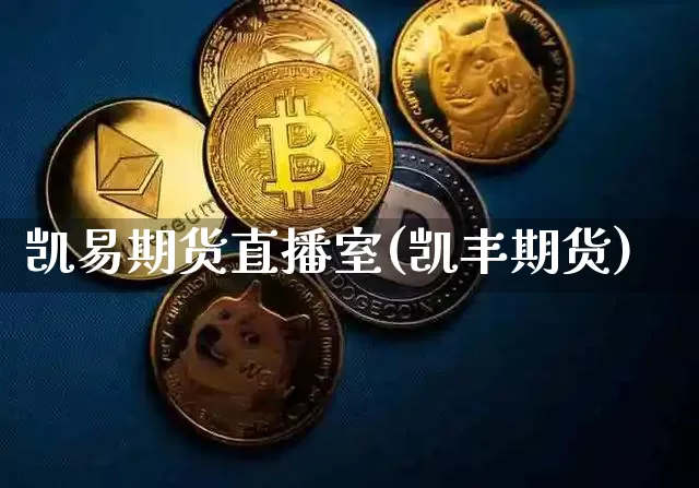 凯易期货直播室(凯丰期货)_https://www.huakunhengjia.com_期货资讯_第1张