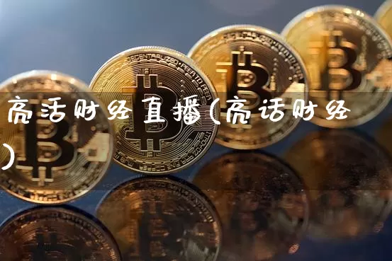 亮活财经直播(亮话财经)_https://www.huakunhengjia.com_财经资讯_第1张