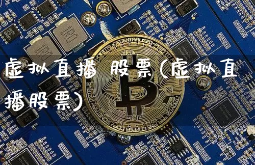 虚拟直播 股票(虚拟直播股票)_https://www.huakunhengjia.com_金融资讯_第1张