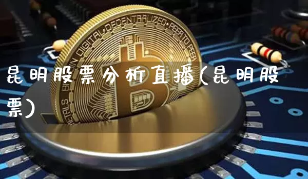 昆明股票分析直播(昆明股票)_https://www.huakunhengjia.com_期货资讯_第1张