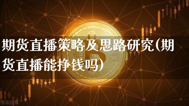 期货直播策略及思路研究(期货直播能挣钱吗)_https://www.huakunhengjia.com_期货资讯_第1张