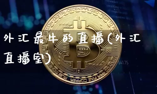 外汇最牛的直播(外汇直播室)_https://www.huakunhengjia.com_股票资讯_第1张