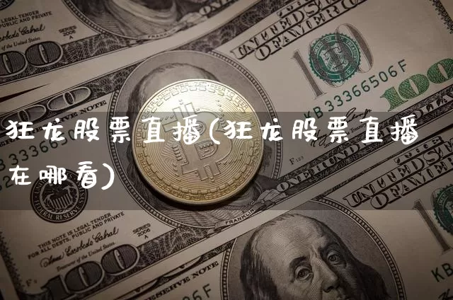 狂龙股票直播(狂龙股票直播在哪看)_https://www.huakunhengjia.com_期货资讯_第1张