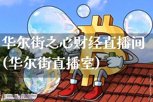 华尔街之心财经直播间(华尔街直播室)_https://www.huakunhengjia.com_股票资讯_第1张