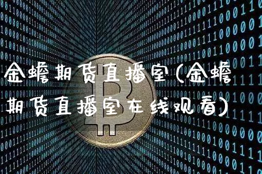金蟾期货直播室(金蟾期货直播室在线观看)_https://www.huakunhengjia.com_期货资讯_第1张
