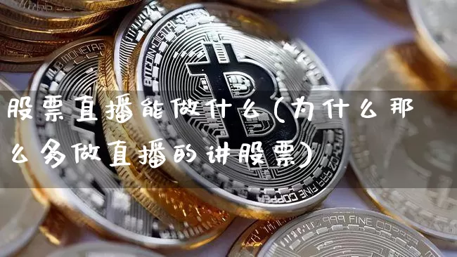 股票直播能做什么(为什么那么多做直播的讲股票)_https://www.huakunhengjia.com_金融资讯_第1张