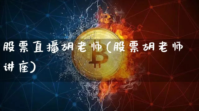 股票直播胡老师(股票胡老师讲座)_https://www.huakunhengjia.com_期货资讯_第1张