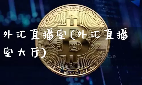 外汇直播室(外汇直播室大厅)_https://www.huakunhengjia.com_财经资讯_第1张