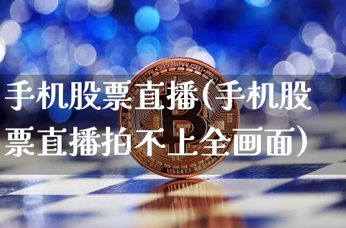 手机股票直播(手机股票直播拍不上全画面)_https://www.huakunhengjia.com_金融资讯_第1张