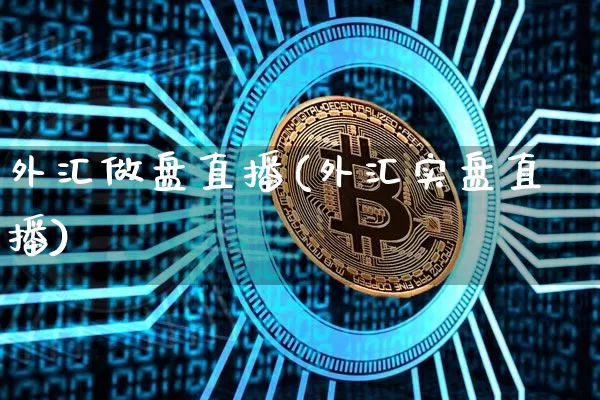 外汇做盘直播(外汇实盘直播)_https://www.huakunhengjia.com_金融资讯_第1张