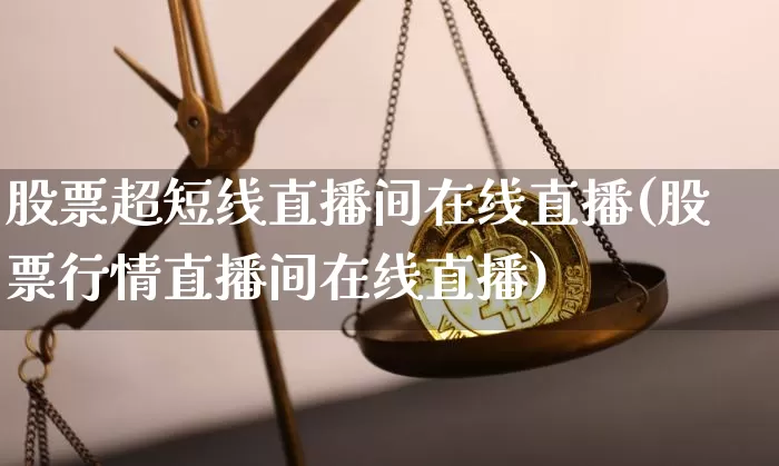 股票超短线直播间在线直播(股票行情直播间在线直播)_https://www.huakunhengjia.com_财经资讯_第1张