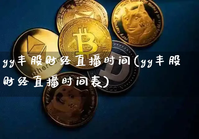 yy丰股财经直播时间(yy丰股财经直播时间表)_https://www.huakunhengjia.com_期货资讯_第1张