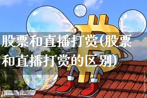 股票和直播打赏(股票和直播打赏的区别)_https://www.huakunhengjia.com_财经资讯_第1张