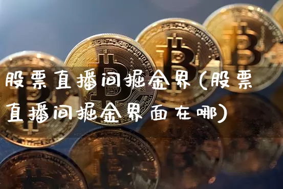 股票直播间掘金界(股票直播间掘金界面在哪)_https://www.huakunhengjia.com_金融资讯_第1张