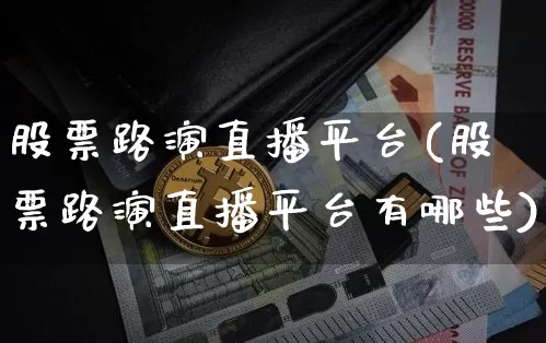 股票路演直播平台(股票路演直播平台有哪些)_https://www.huakunhengjia.com_金融资讯_第1张