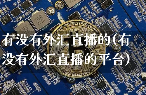 有没有外汇直播的(有没有外汇直播的平台)_https://www.huakunhengjia.com_期货资讯_第1张