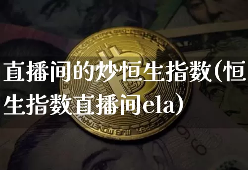 直播间的炒恒生指数(恒生指数直播间ela)_https://www.huakunhengjia.com_财经资讯_第1张