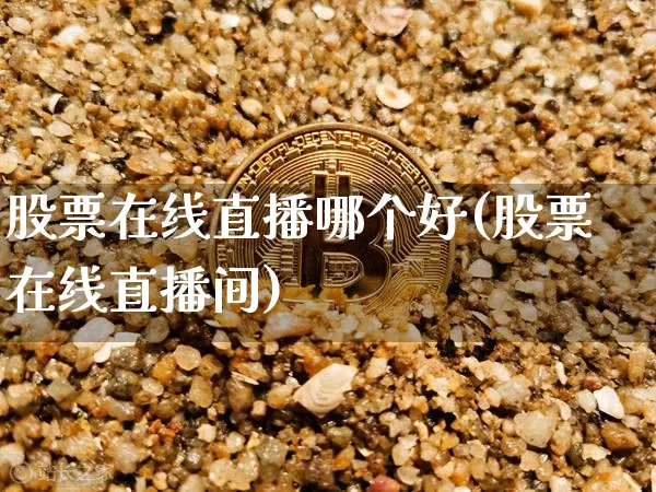 股票在线直播哪个好(股票在线直播间)_https://www.huakunhengjia.com_期货资讯_第1张