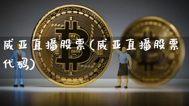 威亚直播股票(威亚直播股票代码)_https://www.huakunhengjia.com_期货资讯_第1张