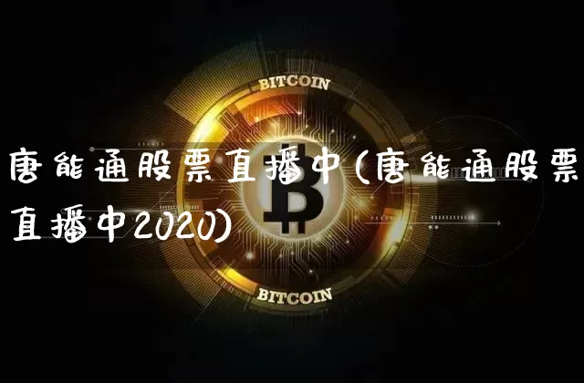 唐能通股票直播中(唐能通股票直播中2020)_https://www.huakunhengjia.com_财经资讯_第1张