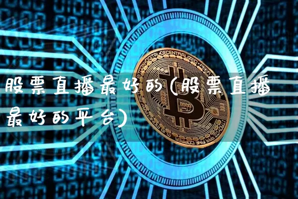 股票直播最好的(股票直播最好的平台)_https://www.huakunhengjia.com_股票资讯_第1张