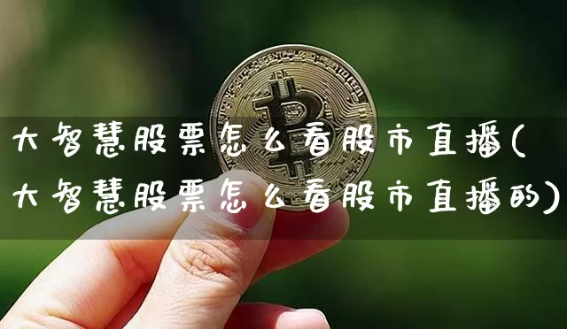 大智慧股票怎么看股市直播(大智慧股票怎么看股市直播的)_https://www.huakunhengjia.com_股票资讯_第1张