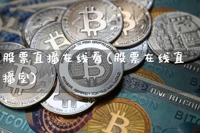 股票直播在线看(股票在线直播室)_https://www.huakunhengjia.com_期货资讯_第1张