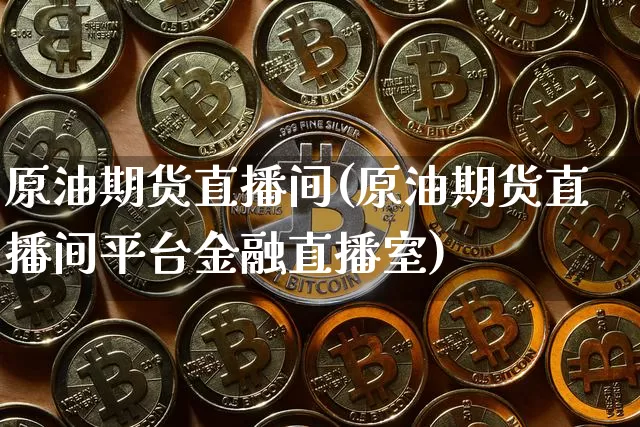原油期货直播间(原油期货直播间平台金融直播室)_https://www.huakunhengjia.com_财经资讯_第1张