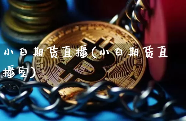 小白期货直播(小白期货直播室)_https://www.huakunhengjia.com_财经资讯_第1张