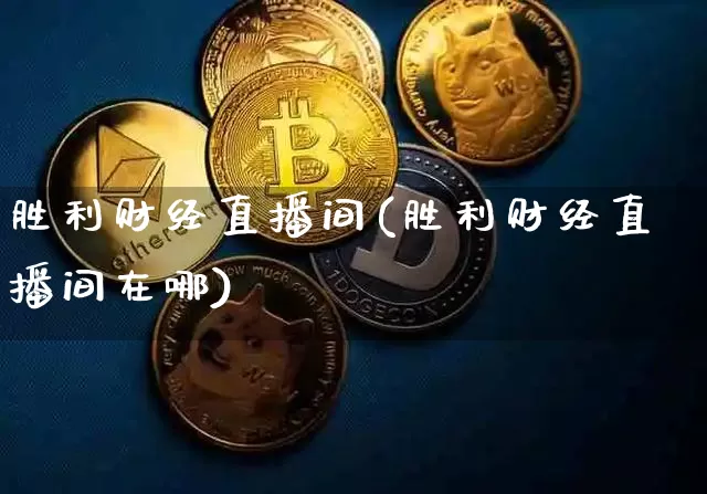 胜利财经直播间(胜利财经直播间在哪)_https://www.huakunhengjia.com_金融资讯_第1张