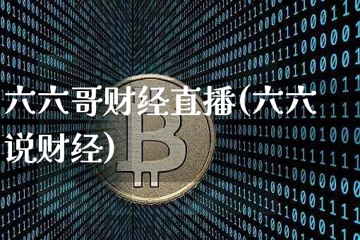 六六哥财经直播(六六说财经)_https://www.huakunhengjia.com_期货资讯_第1张