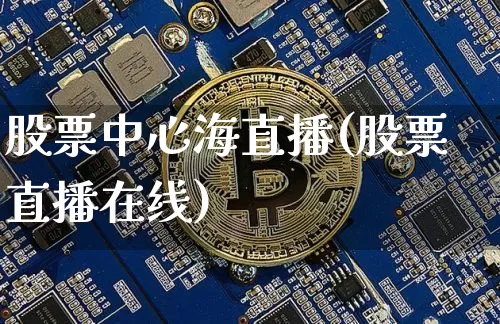 股票中心海直播(股票直播在线)_https://www.huakunhengjia.com_金融资讯_第1张