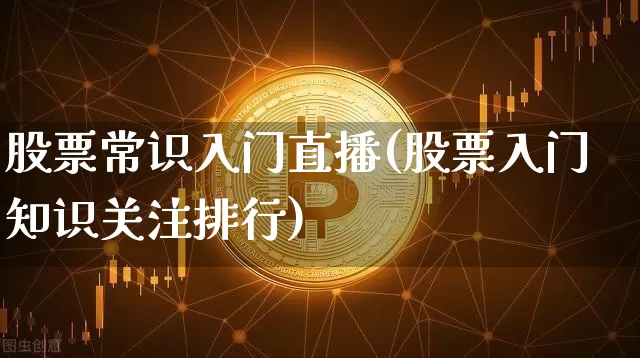 股票常识入门直播(股票入门知识关注排行)_https://www.huakunhengjia.com_金融资讯_第1张
