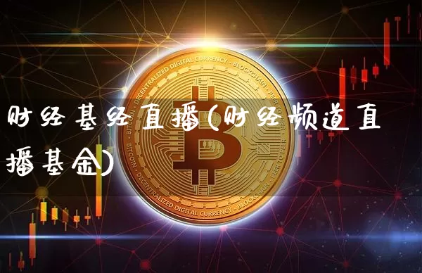 财经基经直播(财经频道直播基金)_https://www.huakunhengjia.com_股票资讯_第1张