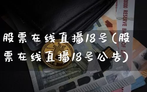 股票在线直播18号(股票在线直播18号公告)_https://www.huakunhengjia.com_期货资讯_第1张