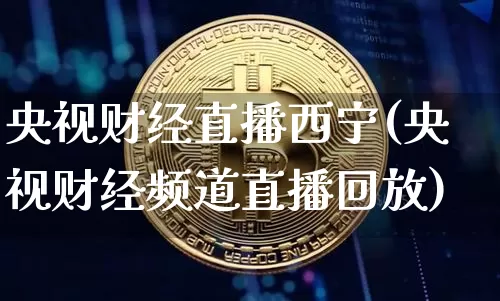 央视财经直播西宁(央视财经频道直播回放)_https://www.huakunhengjia.com_股票资讯_第1张