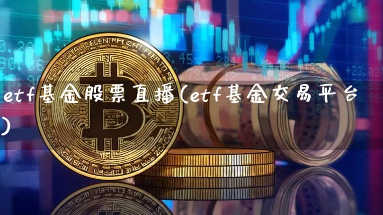 etf基金股票直播(etf基金交易平台)_https://www.huakunhengjia.com_财经资讯_第1张