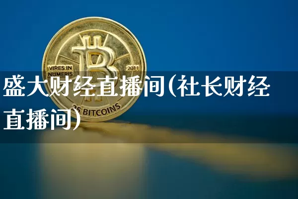 盛大财经直播间(社长财经直播间)_https://www.huakunhengjia.com_期货资讯_第1张