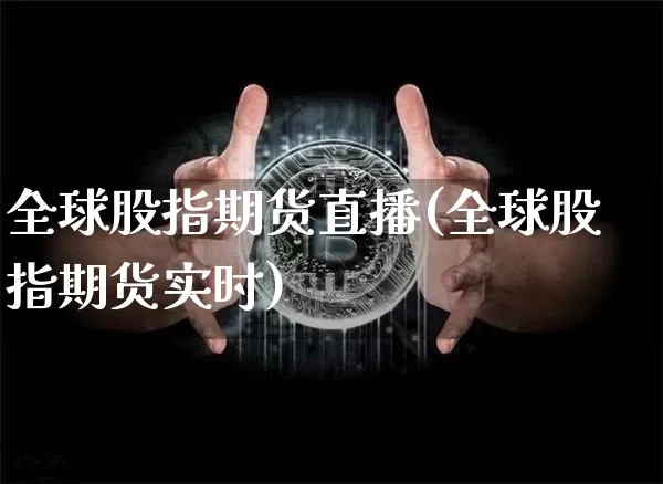 全球股指期货直播(全球股指期货实时)_https://www.huakunhengjia.com_金融资讯_第1张