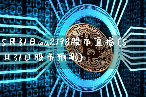 5月31日wu2198股市直播(5月31日股市预测)_https://www.huakunhengjia.com_股票资讯_第1张