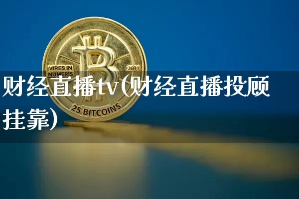 财经直播tv(财经直播投顾挂靠)_https://www.huakunhengjia.com_股票资讯_第1张