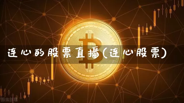 连心的股票直播(连心股票)_https://www.huakunhengjia.com_财经资讯_第1张