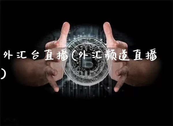 外汇台直播(外汇频道直播)_https://www.huakunhengjia.com_期货资讯_第1张