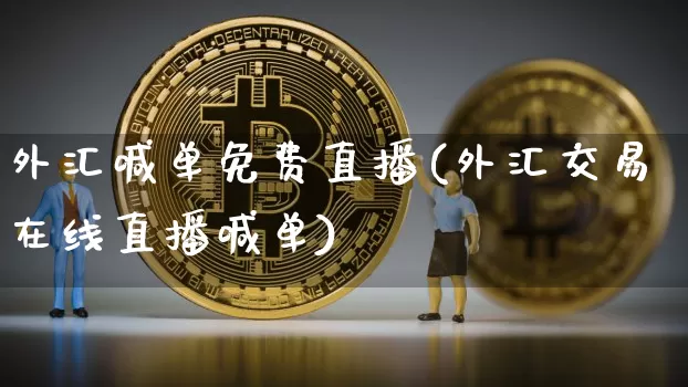 外汇喊单免费直播(外汇交易在线直播喊单)_https://www.huakunhengjia.com_股票资讯_第1张